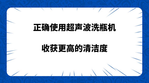 正確使用超聲波洗瓶機 收獲更高的清潔度
